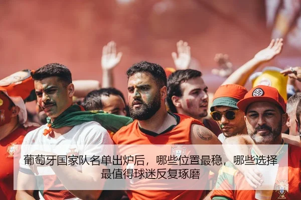 葡萄牙国家队名单出炉后，哪些位置最稳，哪些选择最值得球迷反复琢磨